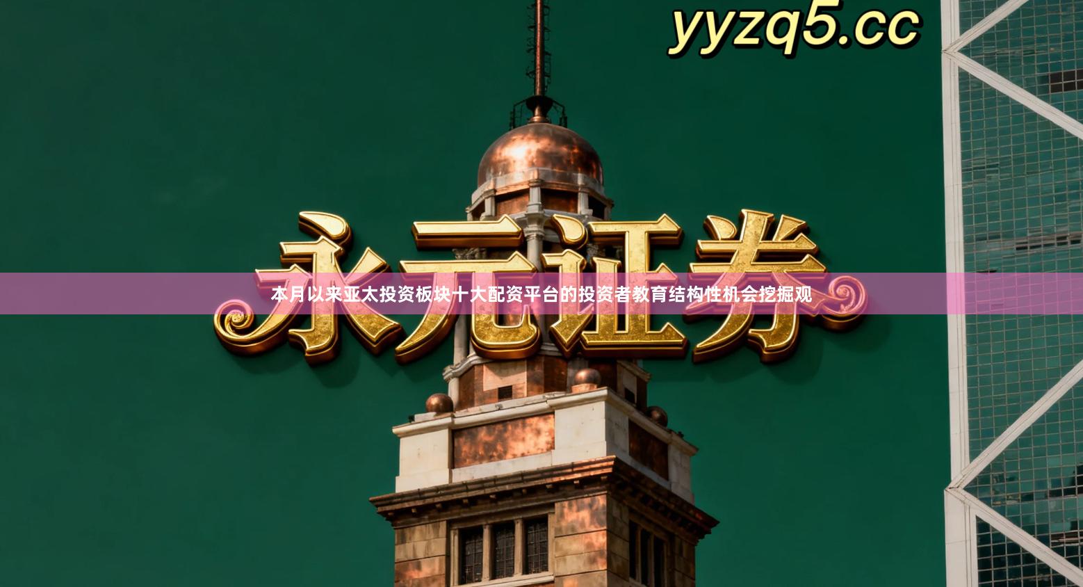 本月以来亚太投资板块十大配资平台的投资者教育结构性机会挖掘观